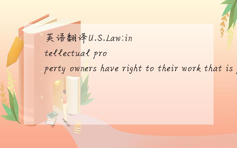 英语翻译U.S.Law:intellectual property owners have right to their work that is product of human intellect.