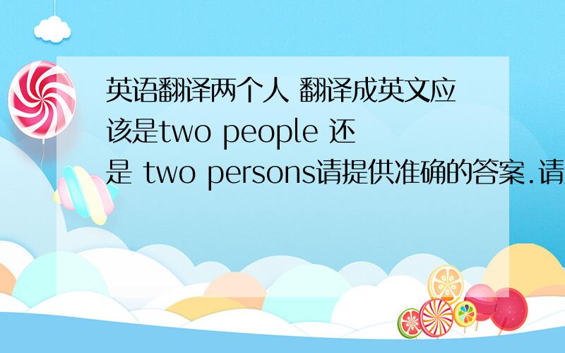 英语翻译两个人 翻译成英文应该是two people 还是 two persons请提供准确的答案.请对提供的答案负责.