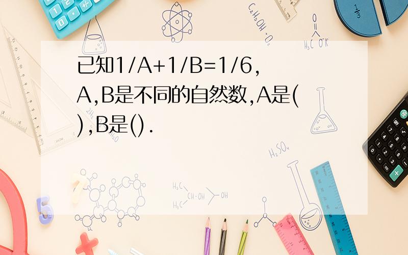 已知1/A+1/B=1/6,A,B是不同的自然数,A是(),B是().