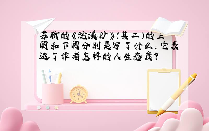 苏轼的《浣溪沙》（其二）的上阕和下阕分别是写了什么,它表达了作者怎样的人生态度?