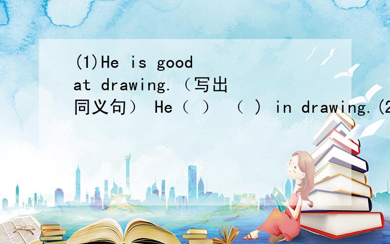 (1)He is good at drawing.（写出同义句） He（ ） （ ) in drawing.(2)He wasn't angry with me anymore（写出同义句）He wasn't( ) ( )me anymore.