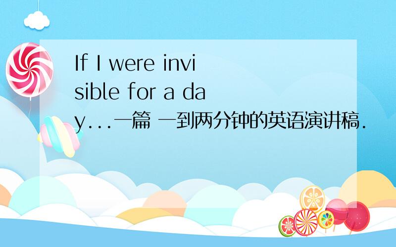If I were invisible for a day...一篇 一到两分钟的英语演讲稿.