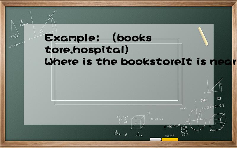 Example：（bookstore,hospital)Where is the bookstoreIt is near the hospitalcinema,supeimarket,far,Yes,How ,subway急,