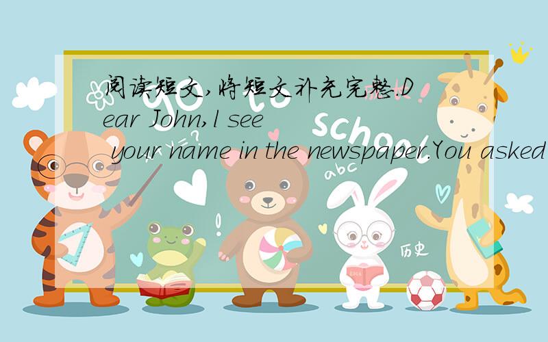 阅读短文,将短文补充完整.Dear John,l see your name in the newspaper.You asked for a pen friend in China.l would like to be your friend.l am_________________.l live_________________.l study_______________.l like_________________.l___________
