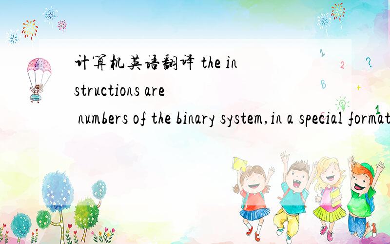 计算机英语翻译 the instructions are numbers of the binary system,in a special format that is unique