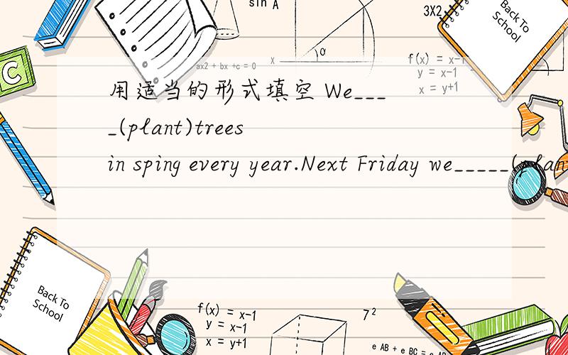 用适当的形式填空 We____(plant)trees in sping every year.Next Friday we_____(plant)trees in Tianrno