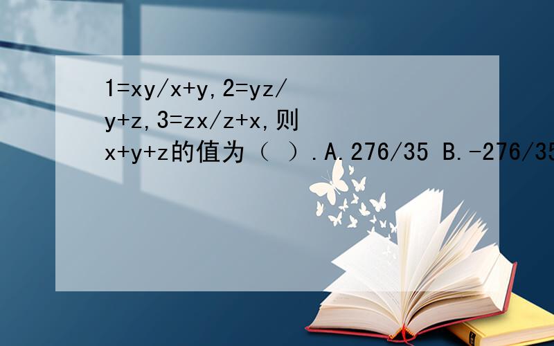 1=xy/x+y,2=yz/y+z,3=zx/z+x,则x+y+z的值为（ ）.A.276/35 B.-276/35 C.11/12 D.-11/12