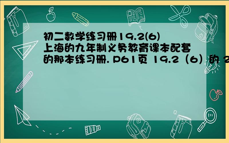 初二数学练习册19.2(6)上海的九年制义务教育课本配套的那本练习册. P61页 19.2（6）的 2、3题答案