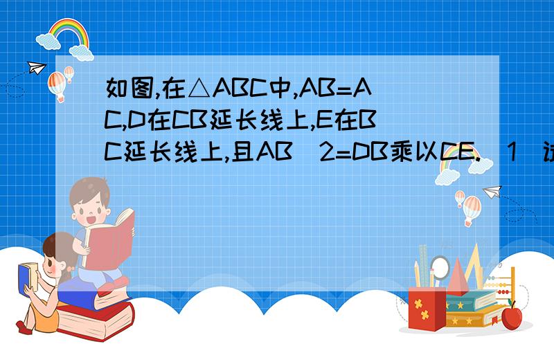 如图,在△ABC中,AB=AC,D在CB延长线上,E在BC延长线上,且AB^2=DB乘以CE.（1）试说明△ADB∽△EAC.(2)如果∠BAC=40°,那么∠DAE度数是多少?