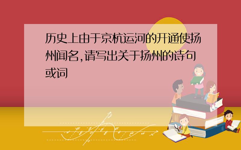 历史上由于京杭运河的开通使扬州闻名,请写出关于扬州的诗句或词