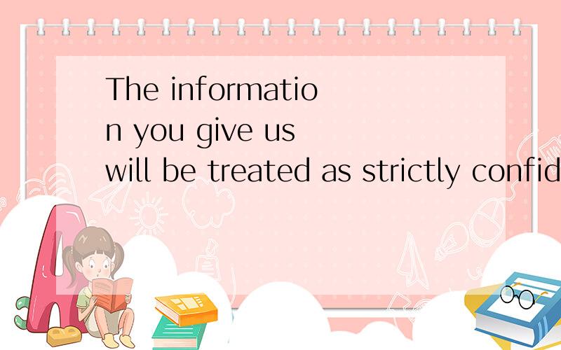 The information you give us will be treated as strictly confidential.这个句子里面treat后面怎么跟的是形容词啊?