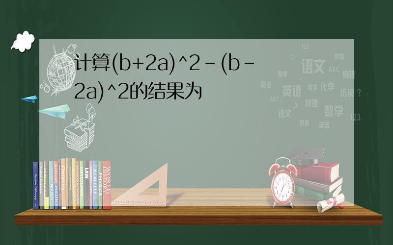 计算(b+2a)^2-(b-2a)^2的结果为