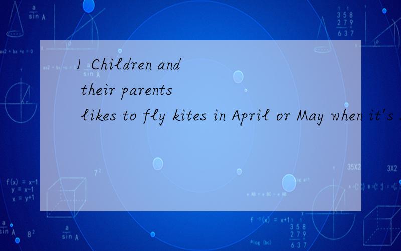 1 Children and their parents likes to fly kites in April or May when it's sunny and there is___（风） (根据中文回答内容) 2 You can __Tony to go with you.A.let B.ask C.invites D.makes 3 Tony ask me __(read)books in the library.4 We have mea