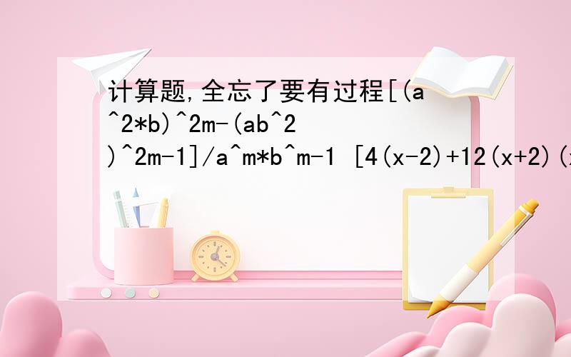 计算题,全忘了要有过程[(a^2*b)^2m-(ab^2)^2m-1]/a^m*b^m-1 [4(x-2)+12(x+2)(x-2)-8(x-2)(x-1)]/4(x-2) [(x+2y)(x-2y)-(2x-y)^2+(3x-y)(2x-5y)]/(-1/3x) 解方程:3(6x-5)-4(x+2)=5(x-2)-x 2(2y+1)^2-8(y+4)(y-4)=30
