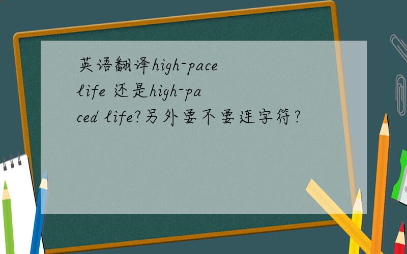 英语翻译high-pace life 还是high-paced life?另外要不要连字符?