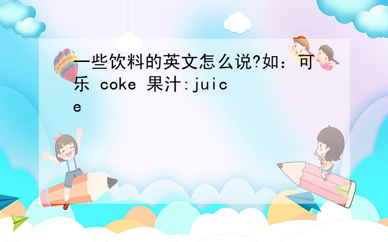一些饮料的英文怎么说?如：可乐 coke 果汁:juice