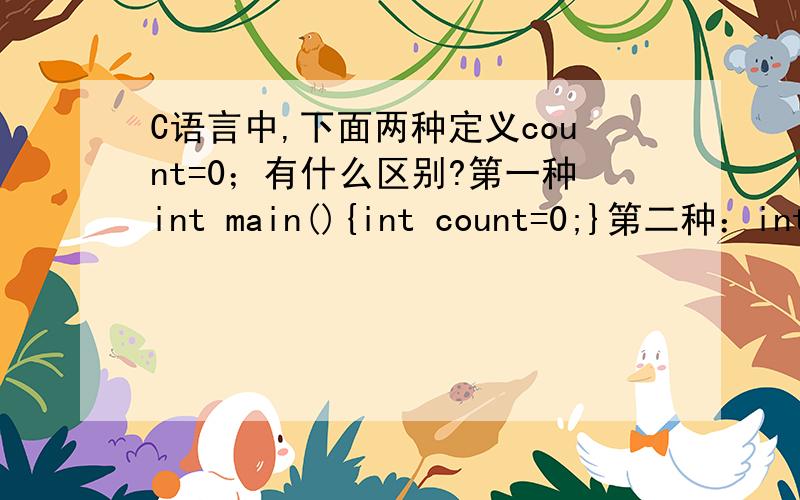 C语言中,下面两种定义count=0；有什么区别?第一种int main(){int count=0;}第二种：int count=0;int main(){}