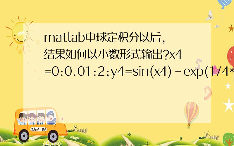 matlab中球定积分以后,结果如何以小数形式输出?x4=0:0.01:2;y4=sin(x4)-exp(1/4*x4)+1;S=int('y4','x4',0,2);simplify(S);fprintf('真实面积为 p_e=%f\n',S);错误是Error using ==> fprintfFunction is not defined for 'sym' inputs.Error i