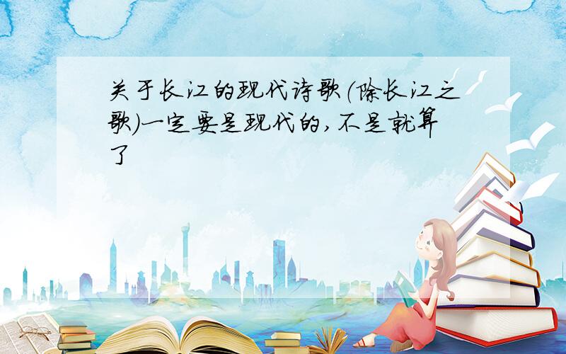 关于长江的现代诗歌（除长江之歌）一定要是现代的,不是就算了