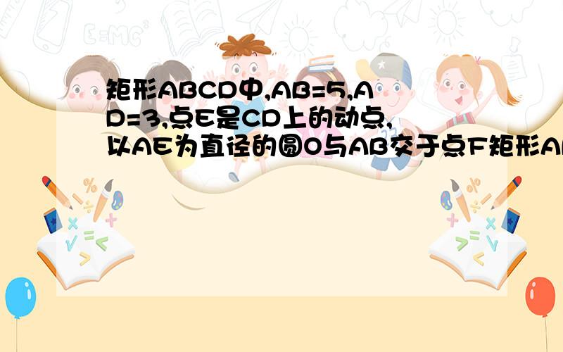 矩形ABCD中,AB=5,AD=3,点E是CD上的动点,以AE为直径的圆O与AB交于点F矩形ABCD AB=5 AD=3 E是CD上动点 以AE为直径的圆O与AB交点F FG⊥BE于G 1.当E是CD中点时 tan∠EAB值为多少 证明FG是圆O切线 2.试着探究BF能