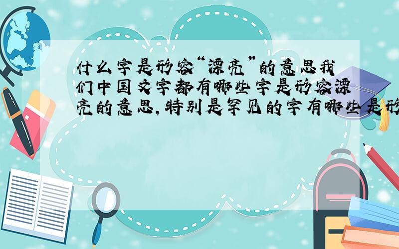 什么字是形容“漂亮”的意思我们中国文字都有哪些字是形容漂亮的意思,特别是罕见的字有哪些是形容漂亮的!