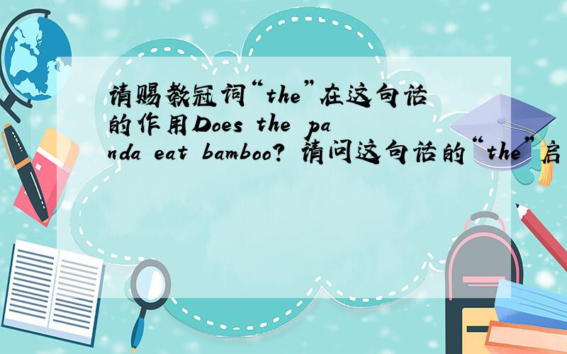请赐教冠词“the”在这句话的作用Does the panda eat bamboo? 请问这句话的“the”启到了什么作用? 如果问的不是动物（panda)而是人(she/he)还用不用“the