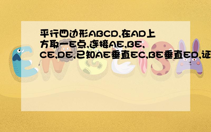 平行四边形ABCD,在AD上方取一E点,连接AE,BE,CE,DE,已知AE垂直EC,BE垂直ED,证明ABCD为矩形.