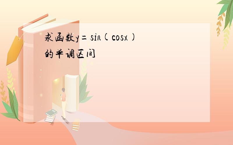 求函数y=sin(cosx)的单调区间