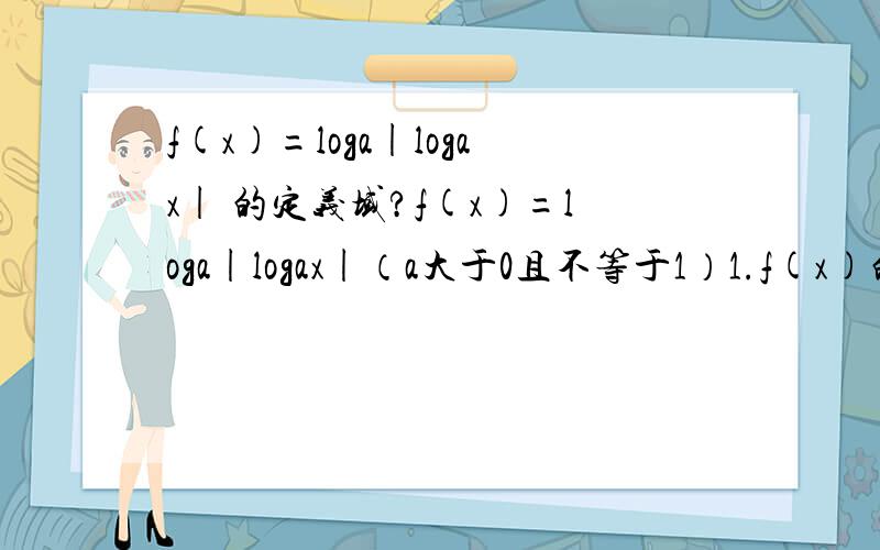 f(x)=loga|logax| 的定义域?f(x)=loga|logax|（a大于0且不等于1）1.f(x)的定义域2.当f(x)大于1是,求x得取值范围3.当x∈（1.∞)时,判断函数f(x）的单调性,并证明!