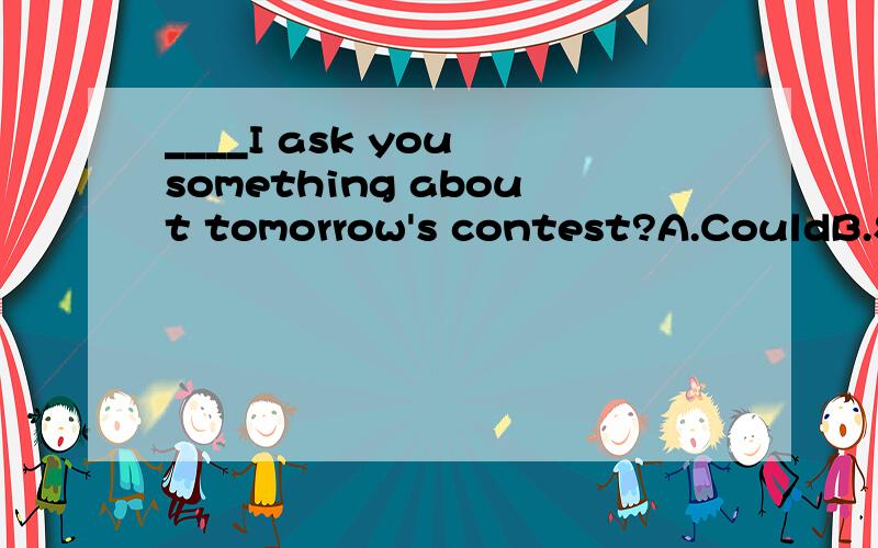 ____I ask you something about tomorrow's contest?A.CouldB.ShouldC.ShallD.MustElectricity flows____our homes___pipes.A.in,throughB.in,fromC.into,throughD.into,from