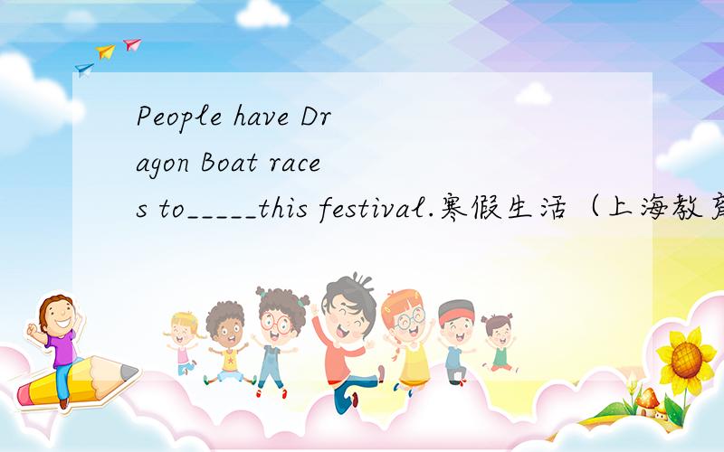 People have Dragon Boat races to_____this festival.寒假生活（上海教育出版社）24页