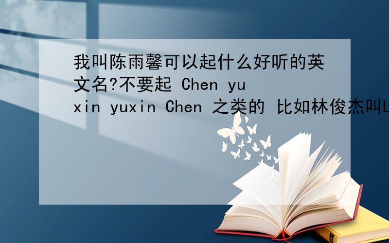我叫陈雨馨可以起什么好听的英文名?不要起 Chen yuxin yuxin Chen 之类的 比如林俊杰叫LAM JJ  LAM JunJie 最好加上中文的解释和含义,谢谢