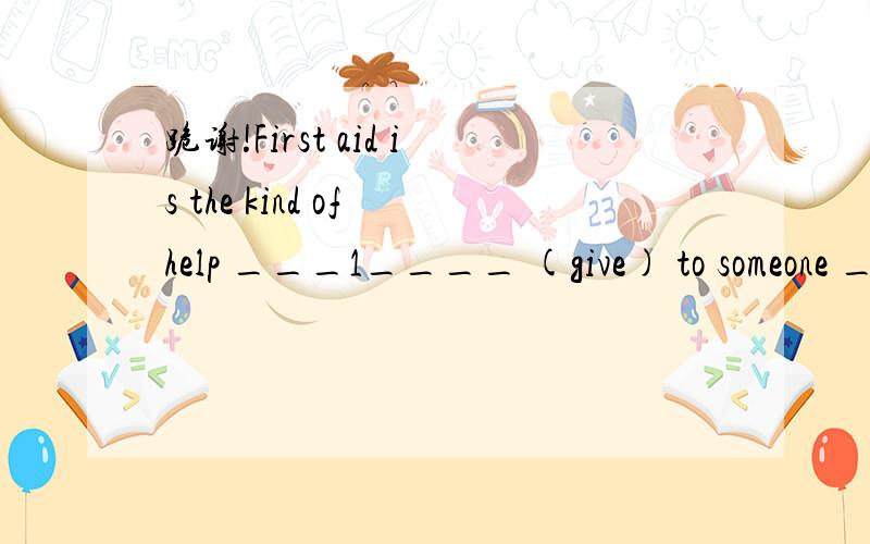 跪谢!First aid is the kind of help ___1____ (give) to someone ____2___ falls ill or get