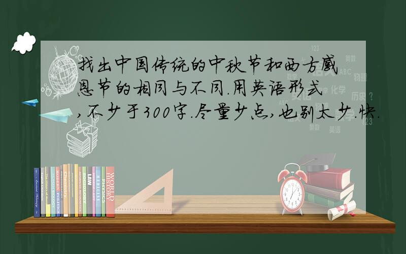 找出中国传统的中秋节和西方感恩节的相同与不同.用英语形式,不少于300字.尽量少点,也别太少.快.