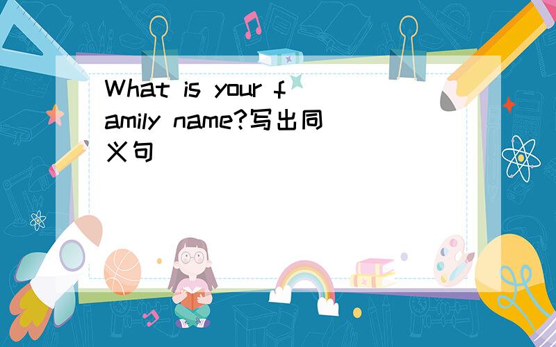 What is your family name?写出同义句