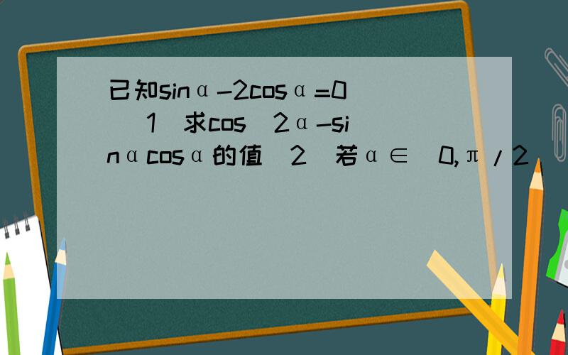 已知sinα-2cosα=0 （1）求cos^2α-sinαcosα的值（2）若α∈(0,π/2) ,β∈(-π/2,0) 且cos(α-β)=-√10/10 求β的值