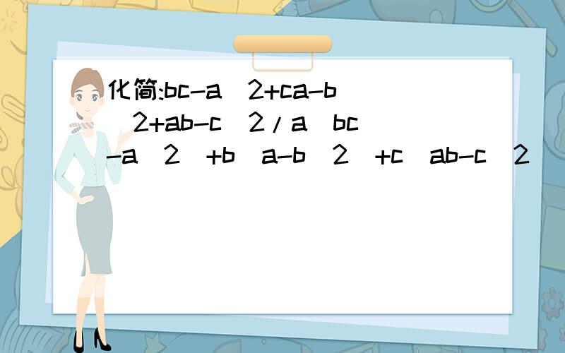 化简:bc-a^2+ca-b^2+ab-c^2/a(bc-a^2)+b(a-b^2)+c(ab-c^2)