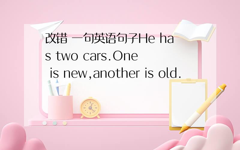 改错 一句英语句子He has two cars.One is new,another is old.