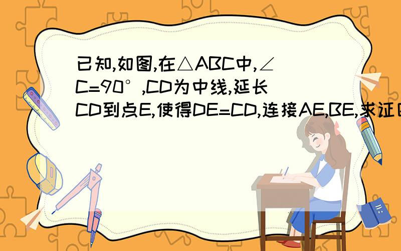 已知,如图,在△ABC中,∠C=90°,CD为中线,延长CD到点E,使得DE=CD,连接AE,BE,求证四边形ACBE为矩形