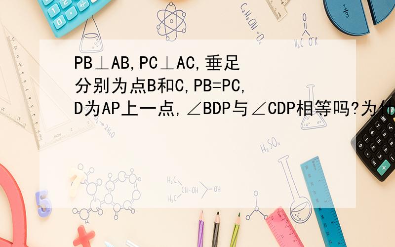 PB⊥AB,PC⊥AC,垂足分别为点B和C,PB=PC,D为AP上一点,∠BDP与∠CDP相等吗?为什么?