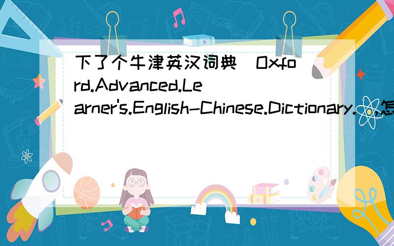 下了个牛津英汉词典（Oxford.Advanced.Learner's.English-Chinese.Dictionary.）,怎么安装?是ZIP的压缩文件,安装时显示要驱动光驱.我把它转换为ISO的,用虚拟光驱也不成功!