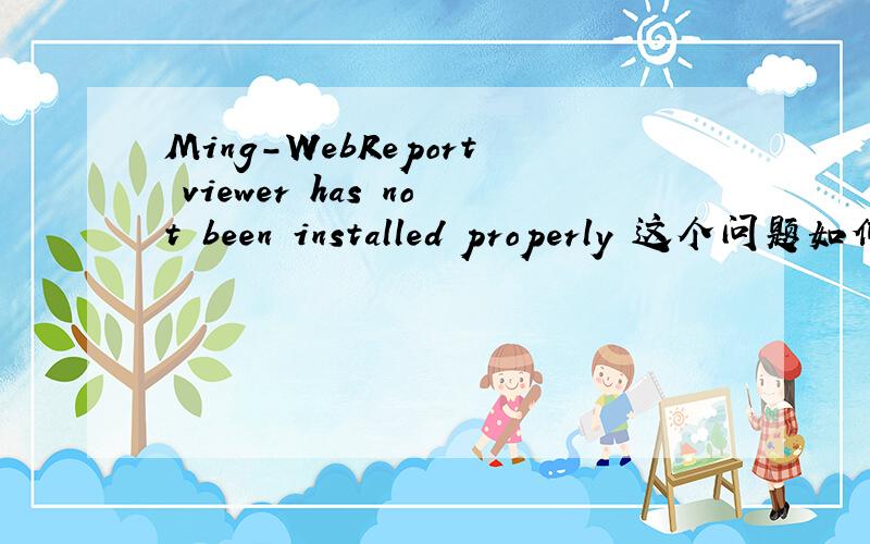 Ming-WebReport viewer has not been installed properly 这个问题如何解决,