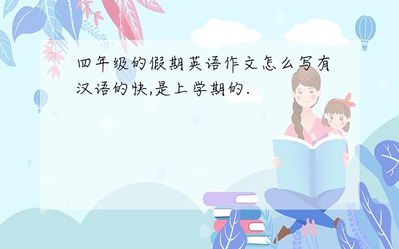 四年级的假期英语作文怎么写有汉语的快,是上学期的.