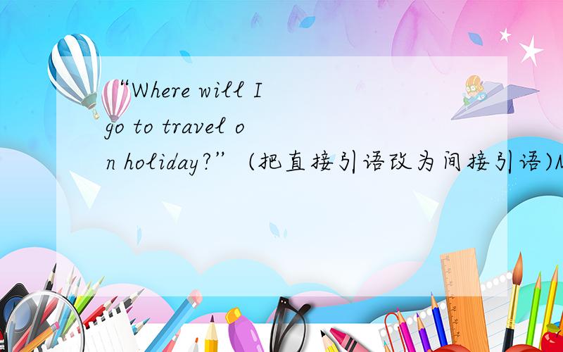 “Where will I go to travel on holiday?” (把直接引语改为间接引语)Most people in Europe didn't know 后填什么?