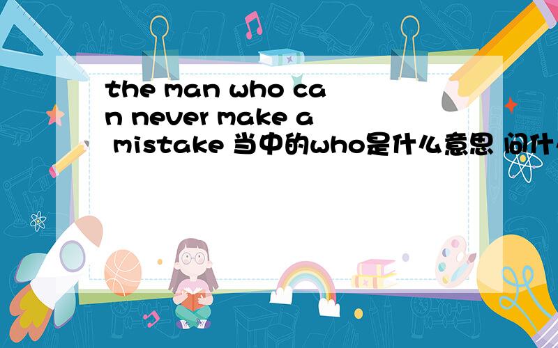 the man who can never make a mistake 当中的who是什么意思 问什么要加who