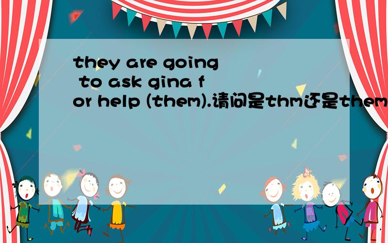 they are going to ask gina for help (them).请问是thm还是themselves?理由又是什么呢?