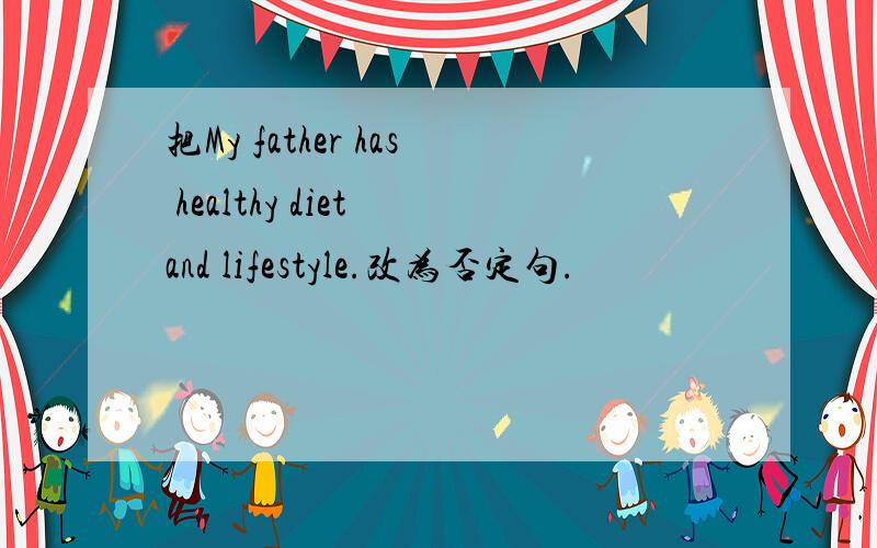 把My father has healthy diet and lifestyle.改为否定句.
