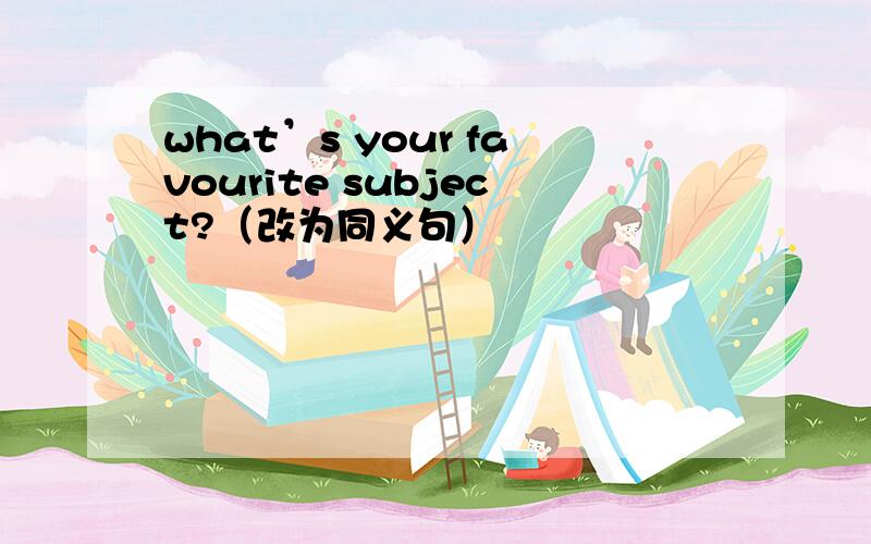 what’s your favourite subject?（改为同义句）