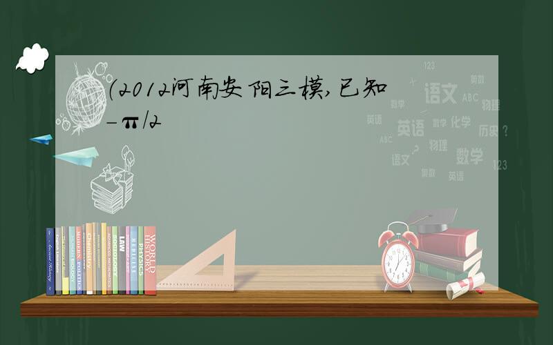 （2012河南安阳三模,已知-π/2