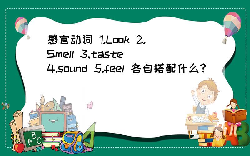 感官动词 1.Look 2.Smell 3.taste 4.sound 5.feel 各自搭配什么?